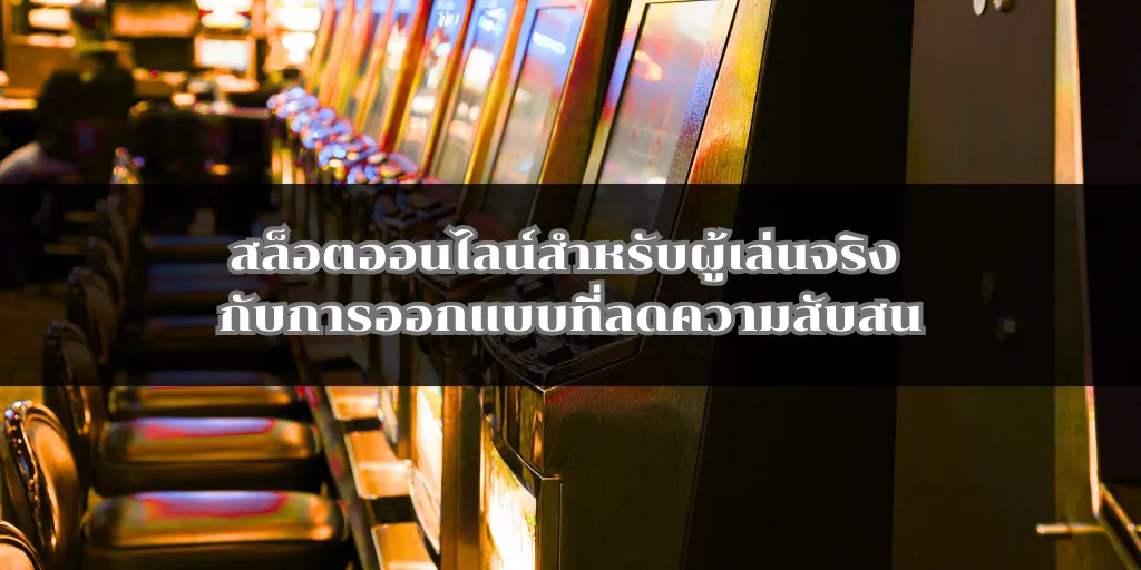 สล็อตออนไลน์สำหรับผู้เล่นจริง กับการออกแบบที่ลดความสับสน