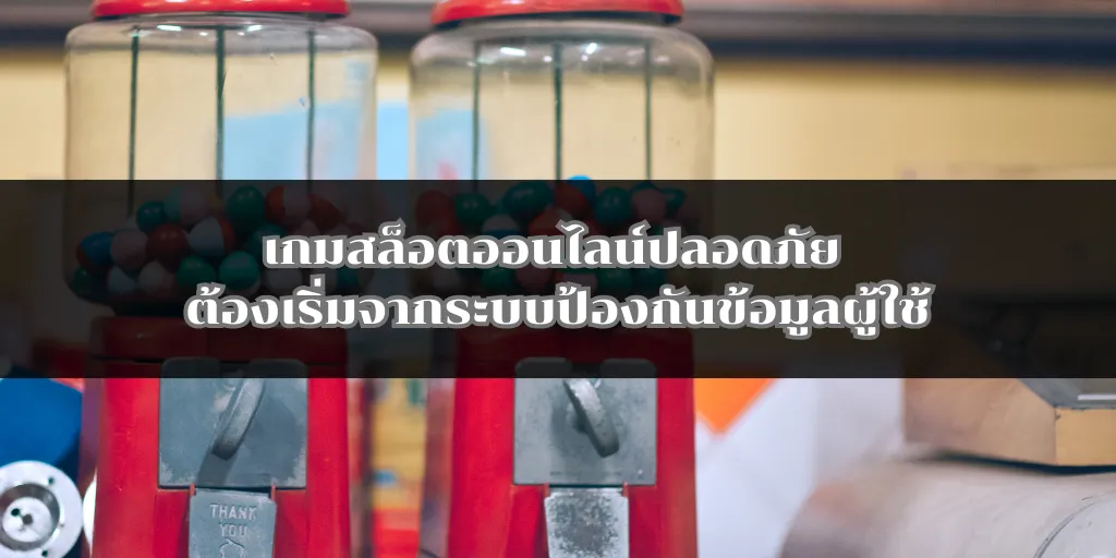 เกมสล็อตออนไลน์ปลอดภัย ต้องเริ่มจากระบบป้องกันข้อมูลผู้ใช้